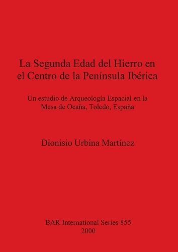 Cover image for La Secunda Medad Del Hierru En El Centro De La Peninsula Iberica: Un estudio de Arqueologia Espacial en la Mesa de Ocana, Toledo, Espana