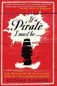 Cover image for If a Pirate I Must Be: The True Story of Black Bart,  King of the Caribbean Pirates