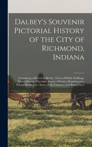 Cover image for Dalbey's Souvenir Pictorial History of the City of Richmond, Indiana: Containing a Historical Sketch; Views of Public Buildings, School Houses, Churches, Business Houses, Manufactories, Private Residences; Street, Park, Cemetery and River Views