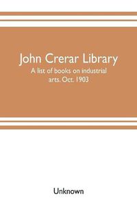 Cover image for John Crerar Library: a list of books on industrial arts. Oct. 1903