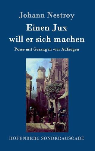 Einen Jux will er sich machen: Posse mit Gesang in vier Aufzugen