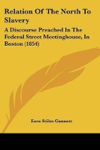 Cover image for Relation Of The North To Slavery: A Discourse Preached In The Federal Street Meetinghouse, In Boston (1854)