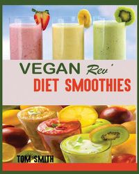 Cover image for Vegan Rev' Diet Smoothie: The Twenty-Two Vegan Challenge: 50 Healthy and Delicious Vegan Diet Smoothie to Help You Lose Weight and Look Amazing