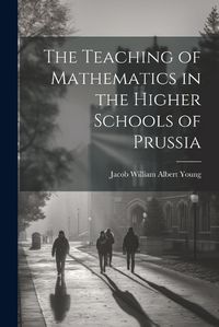 Cover image for The Teaching of Mathematics in the Higher Schools of Prussia