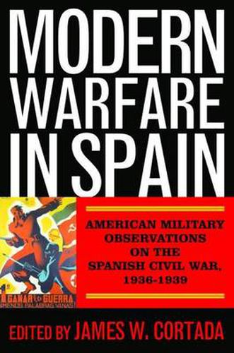 Modern Warfare in Spain: American Military Observations on the Spanish Civil War, 1936-1939