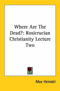 Cover image for Where Are the Dead?: Rosicrucian Christianity Lecture Two