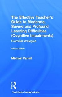 Cover image for The Effective Teacher's Guide to Moderate, Severe and Profound Learning Difficulties (Cognitive Impairments): Practical strategies