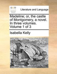 Cover image for Madeline; Or, the Castle of Montgomery, a Novel. in Three Volumes. Volume 1 of 3