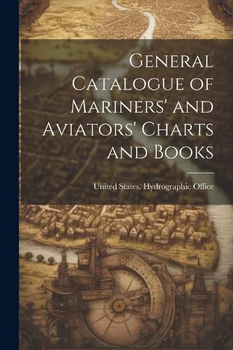 Cover image for General Catalogue of Mariners' and Aviators' Charts and Books