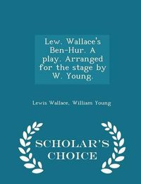 Cover image for Lew. Wallace's Ben-Hur. a Play. Arranged for the Stage by W. Young. - Scholar's Choice Edition