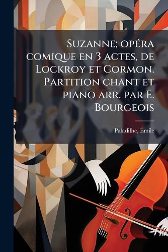 Cover image for Suzanne; Opera Comique En 3 Actes, de Lockroy Et Cormon. Partition Chant Et Piano Arr. Par E. Bourgeois