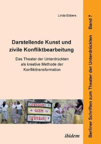 Darstellende Kunst und zivile Konfliktbearbeitung. Das Theater der Unterdr ckten als kreative Methode der Konflikttransformation