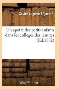 Cover image for Un Apotre Des Petits Enfants Dans Les Colleges Des Jesuites