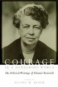 Cover image for Courage in a Dangerous World: The Political Writings of Eleanor Roosevelt