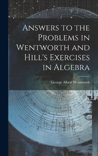 Cover image for Answers to the Problems in Wentworth and Hill's Exercises in Algebra