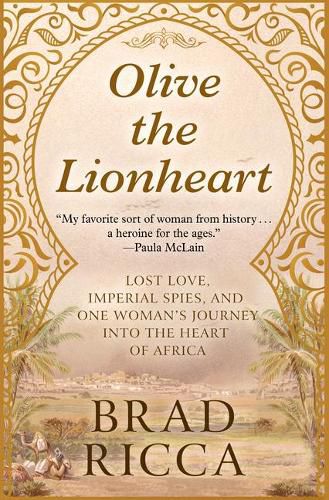 Olive the Lionheart: Lost Love, Imperial Spies, and One Woman's Journey Into the Heart of Africa