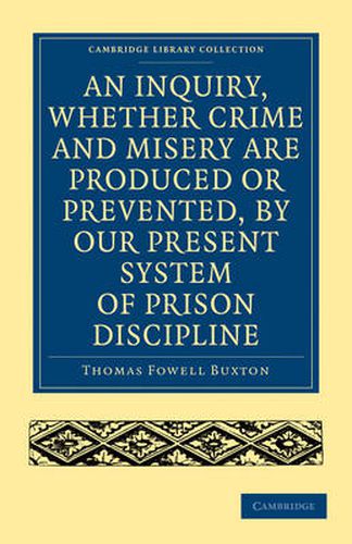 Cover image for An Inquiry, whether Crime and Misery are Produced or Prevented, by our Present System of Prison Discipline