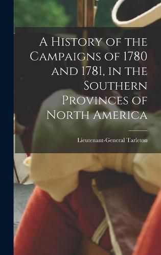 Cover image for A History of the Campaigns of 1780 and 1781, in the Southern Provinces of North America