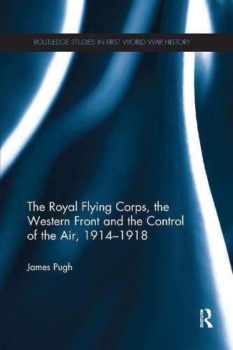 Cover image for The Royal Flying Corps, the Western Front and the Control of the Air, 1914-1918