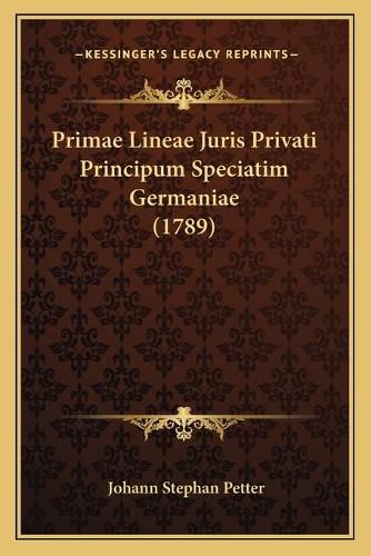 Cover image for Primae Lineae Juris Privati Principum Speciatim Germaniae (1primae Lineae Juris Privati Principum Speciatim Germaniae (1789) 789)