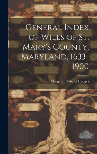 Cover image for General Index of Wills of St. Mary's County, Maryland, 1633-1900
