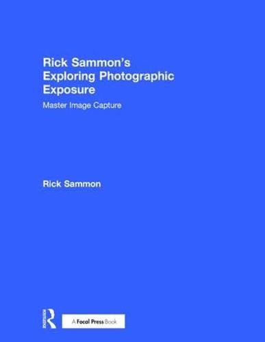 Cover image for Rick Sammon's Exploring Photographic Exposure: Master Image Capture