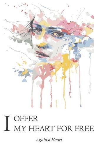 Cover image for I Offer My Heart for Free: Against heart, self discovering journey, a collection of romantic poems and prose.