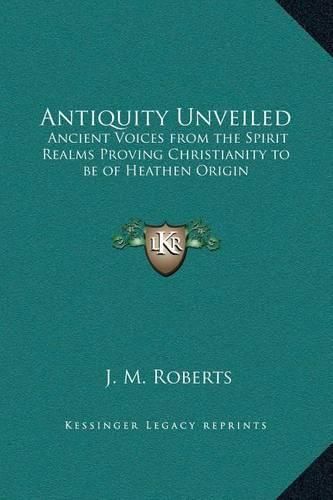 Antiquity Unveiled: Ancient Voices from the Spirit Realms Proving Christianity to Be of Heathen Origin