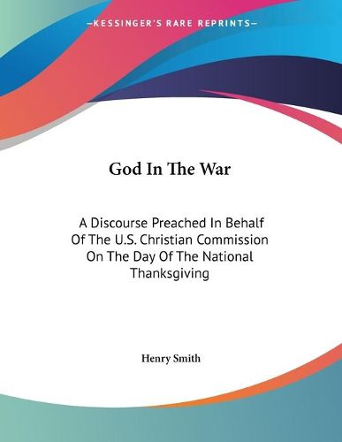 Cover image for God in the War: A Discourse Preached in Behalf of the U.S. Christian Commission on the Day of the National Thanksgiving