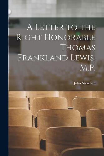 A Letter to the Right Honorable Thomas Frankland Lewis, M.P. [microform]