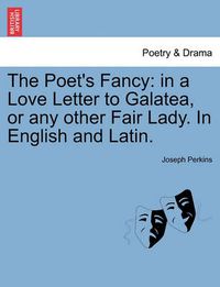 Cover image for The Poet's Fancy: In a Love Letter to Galatea, or Any Other Fair Lady. in English and Latin.