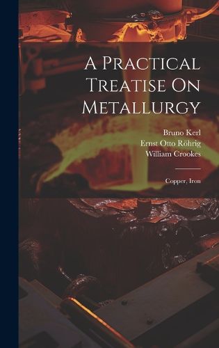 Cover image for A Practical Treatise On Metallurgy