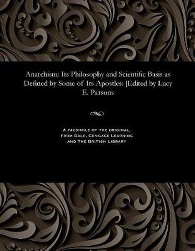 Anarchism: Its Philosophy and Scientific Basis as Defined by Some of Its Apostles: [edited by Lucy E. Parsons