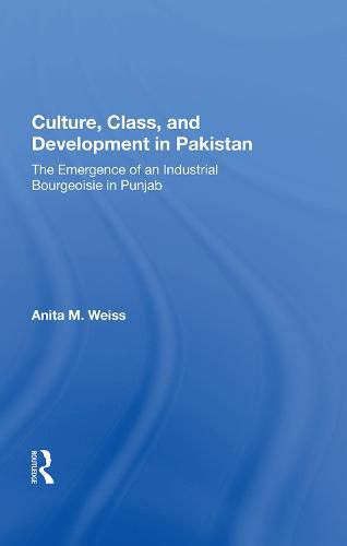 Cover image for Culture, Class, and Development in Pakistan: The Emergence of an Industrial Bourgeoisie in Punjab