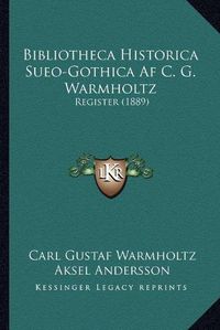 Cover image for Bibliotheca Historica Sueo-Gothica AF C. G. Warmholtz: Register (1889)