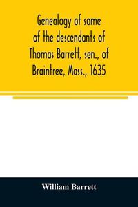 Cover image for Genealogy of some of the descendants of Thomas Barrett, sen., of Braintree, Mass., 1635