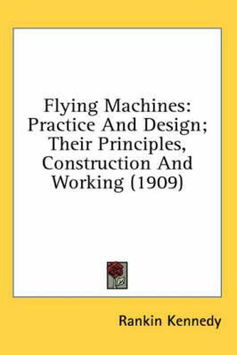 Cover image for Flying Machines: Practice and Design; Their Principles, Construction and Working (1909)