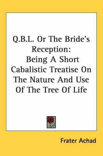 Q.B.L. or the Bride's Reception: Being a Short Cabalistic Treatise on the Nature and Use of the Tree of Life