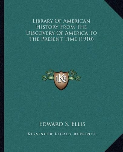 Cover image for Library of American History from the Discovery of America Tolibrary of American History from the Discovery of America to the Present Time (1910) the Present Time (1910)