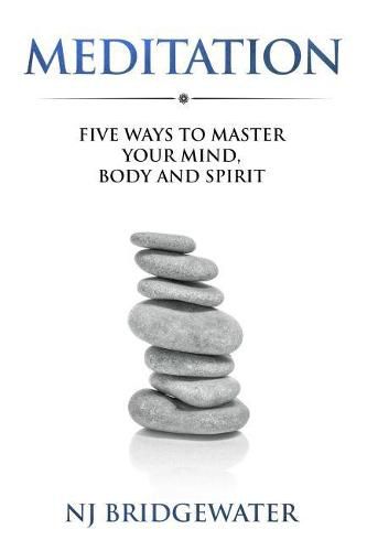 Meditation: Five Ways to Master your Mind, Body and Spirit