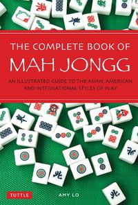 Cover image for The Complete Book of Mah Jongg: An Illustrated Guide to the Asian, American and International Styles of Play