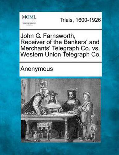 Cover image for John G. Farnsworth, Receiver of the Bankers' and Merchants' Telegraph Co. vs. Western Union Telegraph Co.