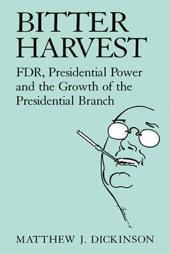 Cover image for Bitter Harvest: FDR, Presidential Power and the Growth of the Presidential Branch