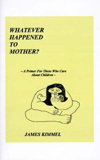 Cover image for Whatever Happened to Mother?: A Primer for Those Who Care About Children