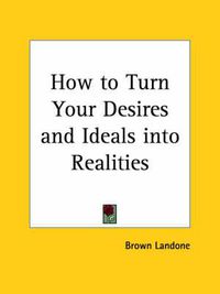 Cover image for How to Turn Your Desires and Ideals into Realities