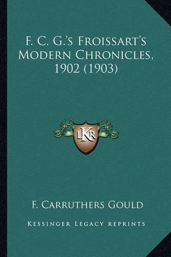 F. C. G.'s Froissart's Modern Chronicles, 1902 (1903) F. C. G.'s Froissart's Modern Chronicles, 1902 (1903)