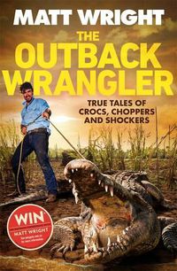 Cover image for The Outback Wrangler: True Tales of Crocs, Choppers and Shockers