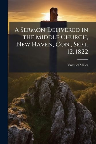 Cover image for A Sermon Delivered in the Middle Church, New Haven, Con., Sept. 12, 1822: At the Ordination of the REV. Messrs. William Goodell, William Richards, and Artemas Bishop: As Evangelists and Missionaries to the Heathen