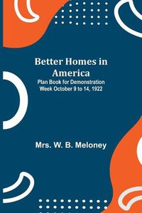 Cover image for Better Homes in America: Plan Book for Demonstration Week October 9 to 14, 1922