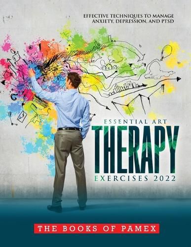 Cover image for Essential Art Therapy Exercises 2022: Effective Techniques to Manage Anxiety, Depression, and Ptsd